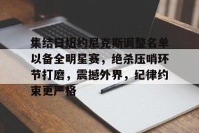 集结日纽约尼克斯调整名单以备全明星赛，绝杀压哨环节打磨，震撼外界，纪律约束更严格的简单介绍